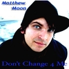 MATTHEW MOON: Don't Change 4 Me