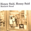 MATTHEW STEAD: Honey Said, Honey Said