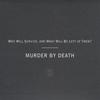 MURDER BY DEATH: Who Will Survive, And What Will Be Left of Them