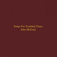 JOHN MCGRAIL: Songs for Troubled Times