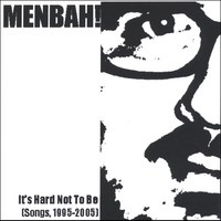 MENBAH! : It's Hard Not To Be (Songs, 1995-2005)