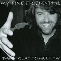 MY FINE FRIEND PHIL: Damn Glad To Meet Ya
