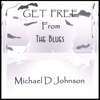 MICHAEL D JOHNSON: Get Free From The Blues