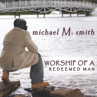 Michael M. Smith : Worship Of A Redeemed Man