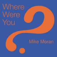 Mike Moran : Where Were You?