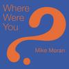 MIKE MORAN: Where Were You?