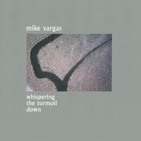 MIKE VARGAS: whispering the turmoil down
