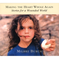 Milbre Burch : Making the Heart Whole Again: Stories for a Wounded World