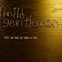 Mild Gentleman : Tell Me How to Take a Fun.
