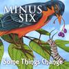 MINUS SIX: Some Things Change