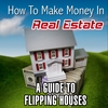 HOW TO MAKE MONEY IN REAL ESTATE: A Guide to Flipping Houses