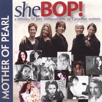 Mother Of Pearl : sheBOP! A Century Of Jazz Compositions By Canadian Women