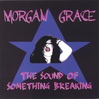 MORGAN GRACE: The Sound Of Something Breaking