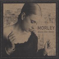 MORLEY: Days Like These