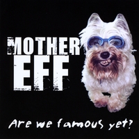 Mother Eff : Are We Famous Yet?