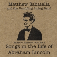 Matthew Sabatella and the Rambling String Band : Songs in the Life of Abraham Lincoln (Ballad of America Vol. 3)