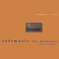 Mummy's A Tree : Loftmusic for millions yet unaware
