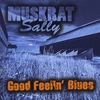 MUSKRAT SALLY: Good Feelin' Blues
