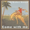 MY BROTHERS BANNED: Come with me