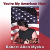 ROBERT ALLEN MYCKO: You're My American Hero
