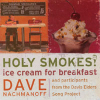 DAVE NACHMANOFF AND PARTICIPANTS FROM THE DAVIS ELDERS SONG PROJ: Holy Smokes! Ice Cream For Breakfast