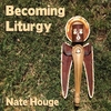 Nate Houge: Becoming Liturgy