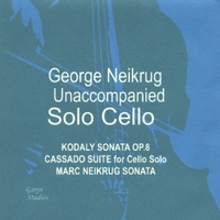 George Neikrug : Unaccompanied Solo Cello - Kodály Sonata Op. 8, Cassado Suite, Marc Neikrug Unaccompanied Sonata