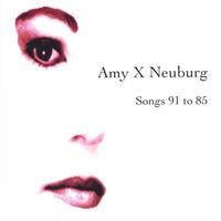 Amy X Neuburg : Songs 91 to 85