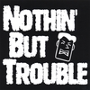 NOTHIN' BUT TROUBLE: Nothin' But Trouble