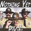 NOTHING YET: D.U.I.