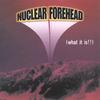 NUCLEAR FOREHEAD: What It Is!!