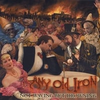 NOT WAVING BUT DROWNING: Any Old Iron