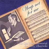OLD HARP SINGERS OF EAST TENNESEE: Weep Not for Me: An Old Harp Memorial for Larry Olszewski
