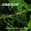ONANON: Hang On, I&rsquo;m Still Mutating