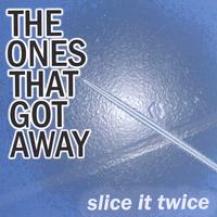 the ones that got away : slice it twice