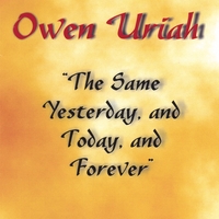 Owen Uriah : The Same Yesterday, Today And Forever