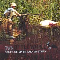OWN LITTLE WORLD: Stuff of Myth and Mystery