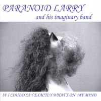 Paranoid Larry and His Imaginary Band : If I Could Say Exactly What's On My Mind