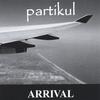 PARTIKUL: Arrival