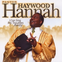 PASTOR HAYWOOD HANNAH: I Can Sing My Troubles Away