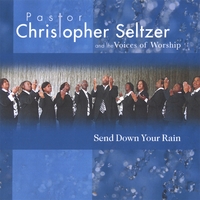 PASTOR CHRISTOPHER SELTZER AND THE VOICES OF WORSHIP: Send Down Your Rain