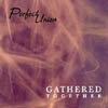 PERFECT UNION: Gathered Together