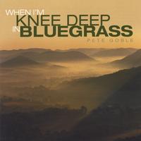 Pete Goble : When I'm Knee Deep in Bluegrass