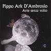 PIPPO ARK D'AMBROSIO: Arte senza volto