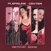 PLEASURE CENTER: Getcha Some