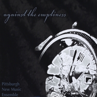 Pittsburgh New Music Ensemble : Against the Emptiness