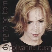 POLLYANNA BUSH: Dying to be Born