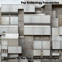 Pop Archeology Transmission : Welcome To The New Improved Dark Ages