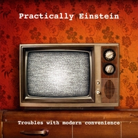 Practically Einstein : Troubles With Modern Convenience