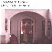 Present Tense : Childish Things